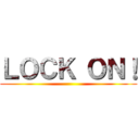 ＬＯＣＫ ＯＮ！ ()