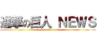 進撃の巨人 ＮＥＷＳ (attack on titan news)