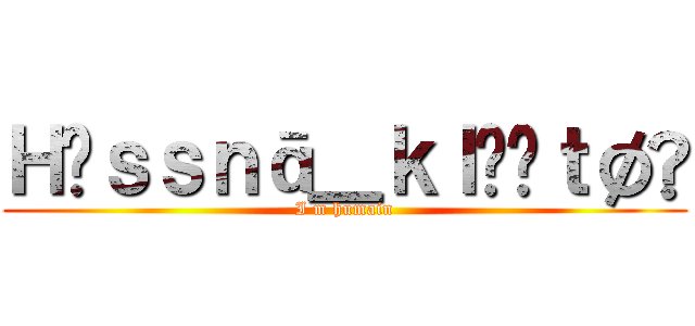 Ｈãｓｓｎā＿ｋｌïñｔøñ (I m humain)