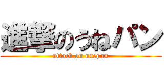 進撃のうねパン (attack on unepan)