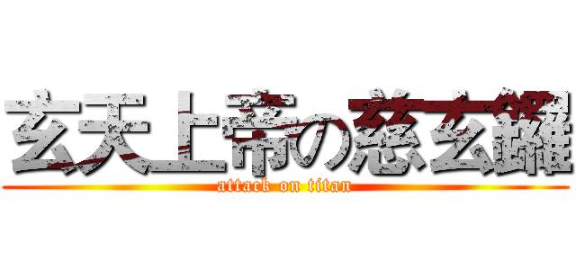 玄天上帝の慈玄鑼 (attack on titan)