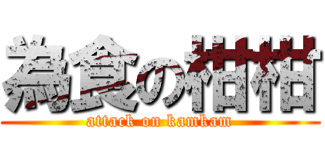 為食の柑柑 (attack on kamkam)