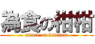 為食の柑柑 (attack on kamkam)