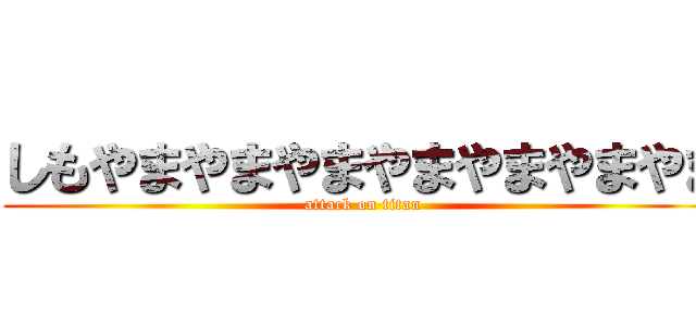 しもやまやまやまやまやまやまやま (attack on titan)