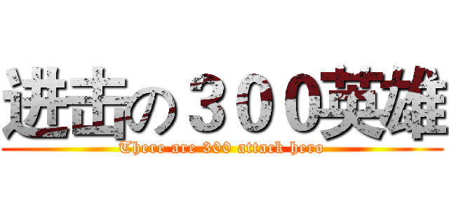 进击の３００英雄 (There are 300 attack hero)