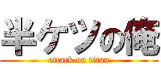 半ケツの俺 (attack on titan)