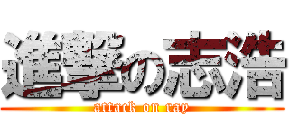 進撃の志浩 (attack on ray)