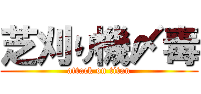芝刈り機〆毒 (attack on titan)