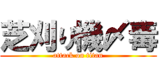 芝刈り機〆毒 (attack on titan)