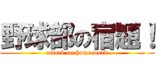 野球部の宿題！ (attack on home work)