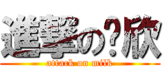 進撃の奶欣 (attack on milk)