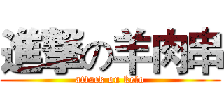 進撃の羊肉串 (attack on kelo)