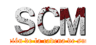 ＳＣＭ (administración de la cadena de suministros )