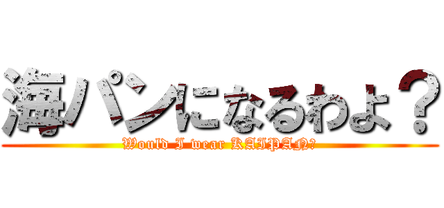 海パンになるわよ？ (Would I wear KAIPAN?)