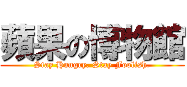 蘋果の博物館 (Stay Hungry. Stay Foolish.)