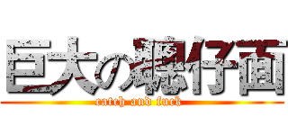 巨大の聰仔面 (catch and fuck )