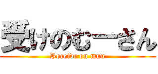 受けのむーさん (Receive on muu)