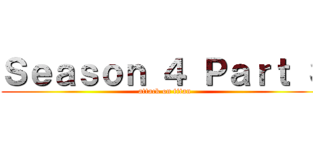 Ｓｅａｓｏｎ ４ Ｐａｒｔ ３ (attack on titan)