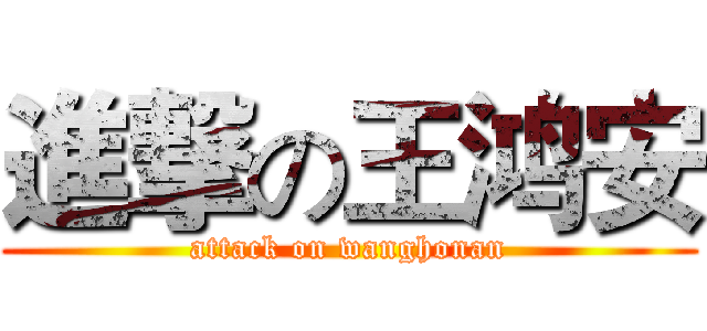 進撃の王鸿安 (attack on wanghonan)