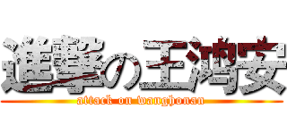 進撃の王鸿安 (attack on wanghonan)