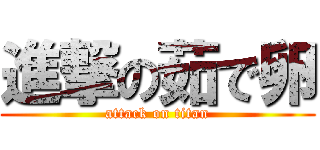 進撃の茹で卵 (attack on titan)