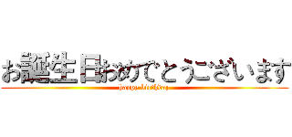 お誕生日おめでとうございます (happy birthday)