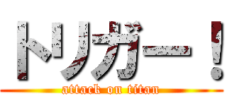 トリガー！ (attack on titan)