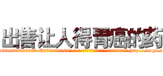 出售让人得胃癌的药 (出售让人得胃癌的药【电-186x2687x6963-Q278180069元-吉-药-业】我们做的是长期生意,靠的是老客户长期支持 http://sngk.net/CmtfFj
)