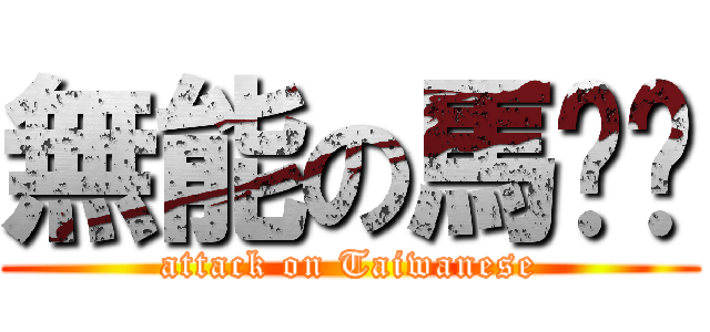 無能の馬ㄧㄣ (attack on Taiwanese)
