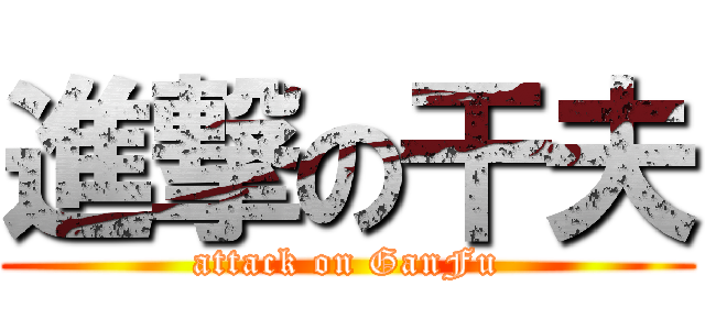 進撃の干夫 (attack on GanFu)