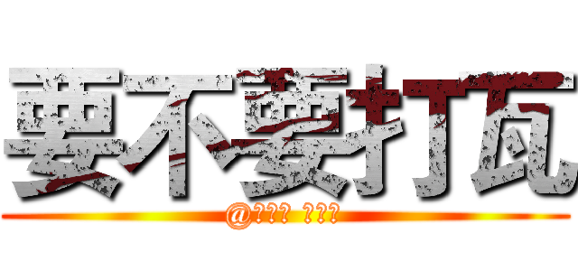 要不要打瓦 (@張晉誠 廖奕勛)