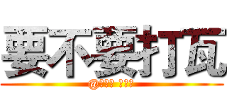 要不要打瓦 (@張晉誠 廖奕勛)