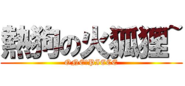 熱狗の火狐狸~ (ONE　PIECE)