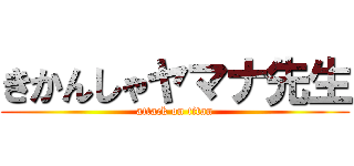 きかんしゃヤマナ先生 (attack on titan)