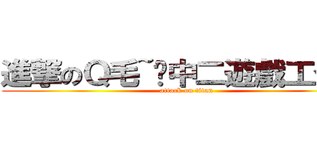 進撃のＱ毛~ㄉ中二遊戲工作室 (attack on titan)