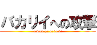バカリイへの攻撃 (attack on bakarii)