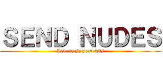 ＳＥＮＤ ＮＵＤＥＳ (Let me se your tits)