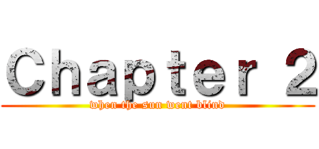 Ｃｈａｐｔｅｒ ２ (when the sun went blind)