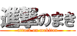 進撃のまき (attack on makitan)