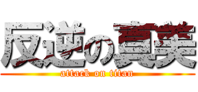 反逆の真美 (attack on titan)