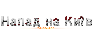 Напад на Київ (attack on Kiev)