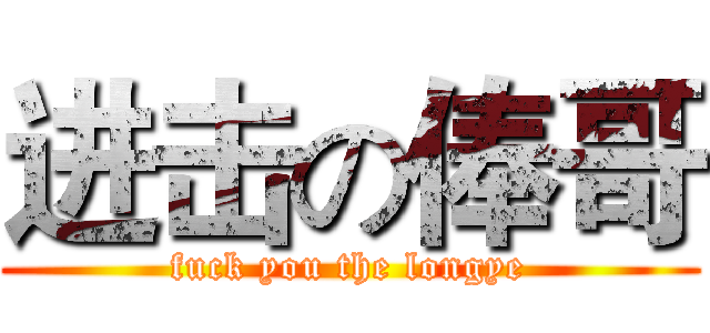 进击の俸哥 (fuck you the longye)