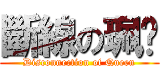 斷線の珮咪 (Disconnection of Queen)