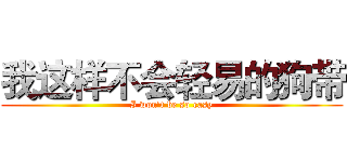 我这样不会轻易的狗带 (I won't be so easy)