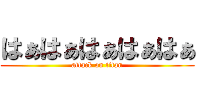はぁはぁはぁはぁはぁ (attack on titan)