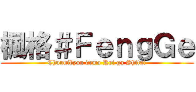 楓格＃ＦｅｎｇＧｅ (Chuunibyou demo Koi ga Shitai)