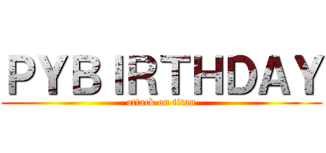 ＰＹＢＩＲＴＨＤＡＹ (attack on titan)