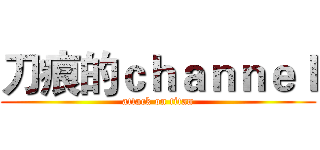 刀痕的ｃｈａｎｎｅｌ (attack on titan)