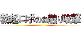 勃起ロボのお触り攻撃 ()