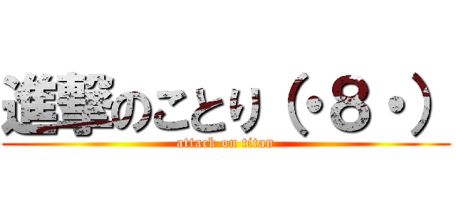 進撃のことり（・８・） (attack on titan)